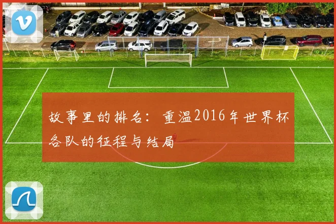 故事里的排名：重温2016年世界杯各队的征程与结局
