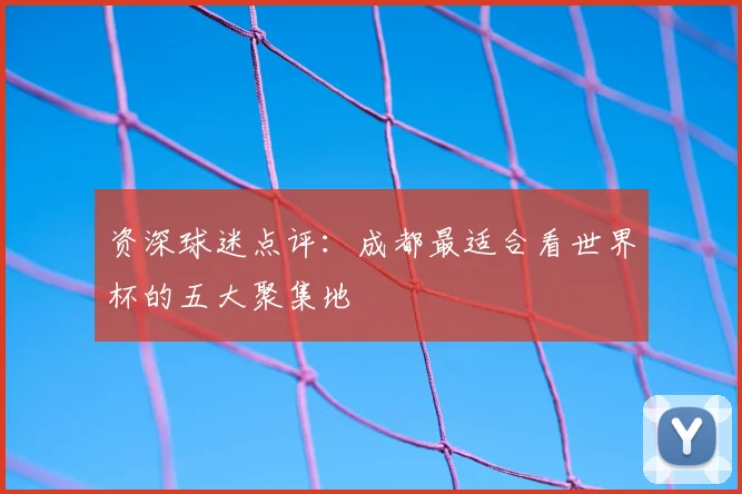 资深球迷点评：成都最适合看世界杯的五大聚集地