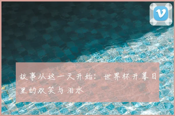 故事从这一天开始：世界杯开幕日里的欢笑与泪水