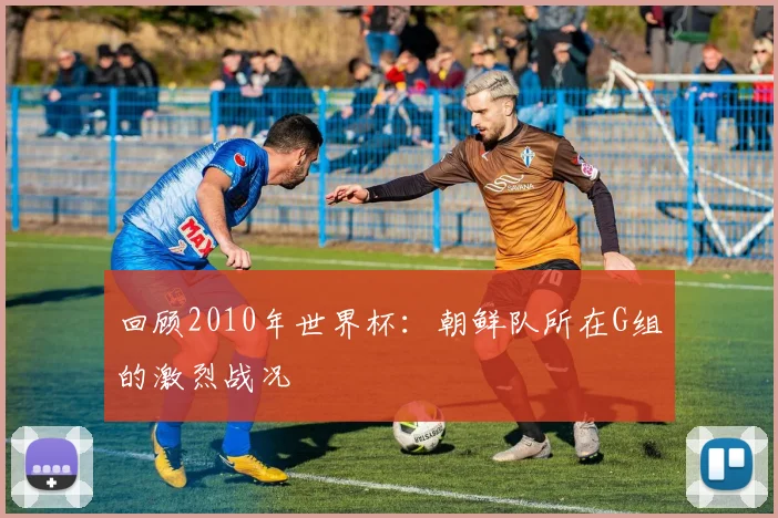 回顾2010年世界杯：朝鲜队所在G组的激烈战况