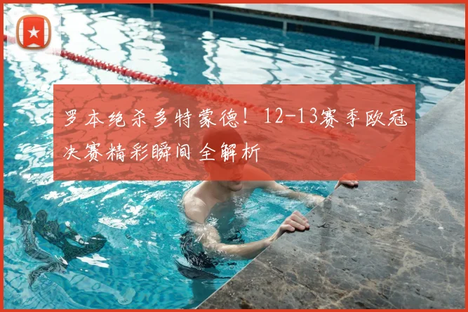 罗本绝杀多特蒙德！12-13赛季欧冠决赛精彩瞬间全解析