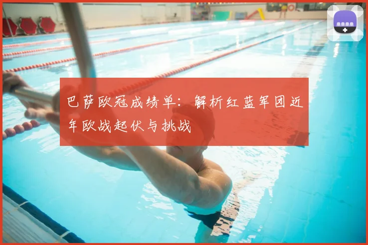 巴萨欧冠成绩单：解析红蓝军团近年欧战起伏与挑战