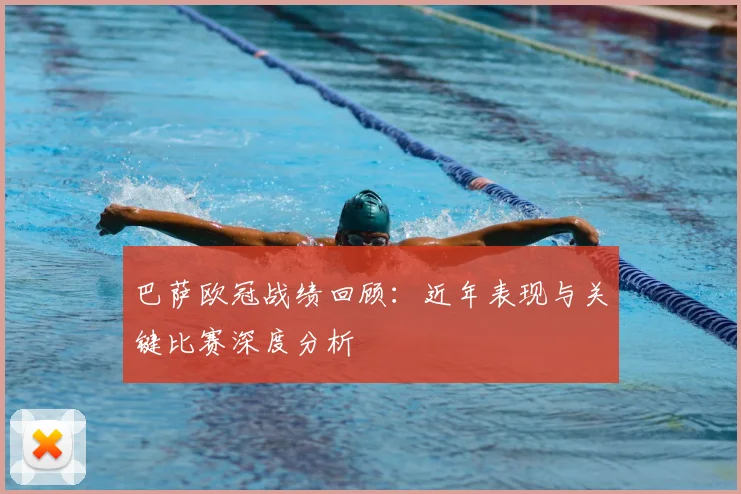 巴萨欧冠战绩回顾：近年表现与关键比赛深度分析